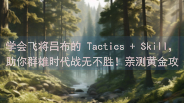 学会飞将吕布的 Tactics + Skill，助你群雄时代战无不胜！亲测黄金攻略揭秘