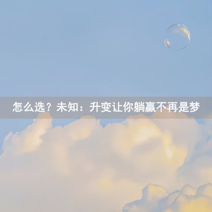 怎么选？未知：升变让你躺赢不再是梦