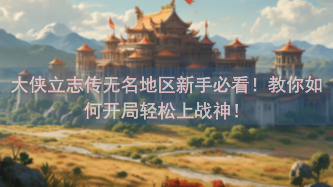 大侠立志传无名地区新手必看！教你如何开局轻松上战神！