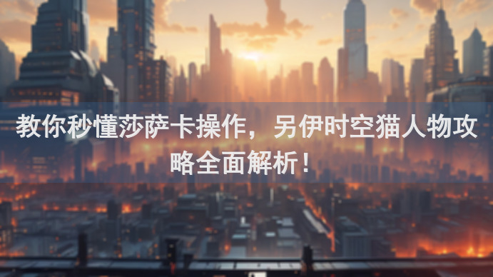 教你秒懂莎萨卡操作，另伊时空猫人物攻略全面解析！
