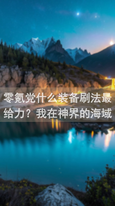 零氪党什么装备刷法最给力？我在神界的海域攻略全解锁