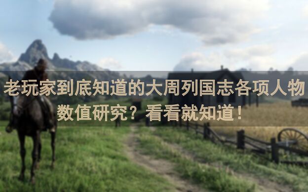老玩家到底知道的大周列国志各项人物数值研究？看看就知道！
